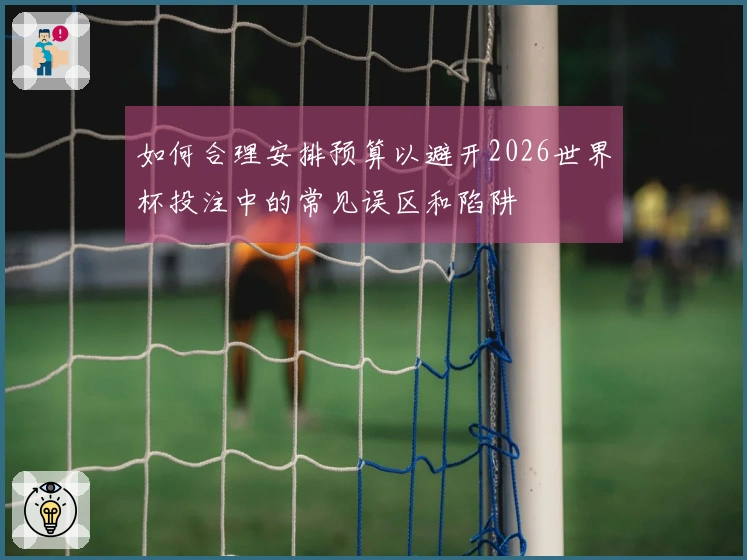 如何合理安排预算以避开2026世界杯投注中的常见误区和陷阱