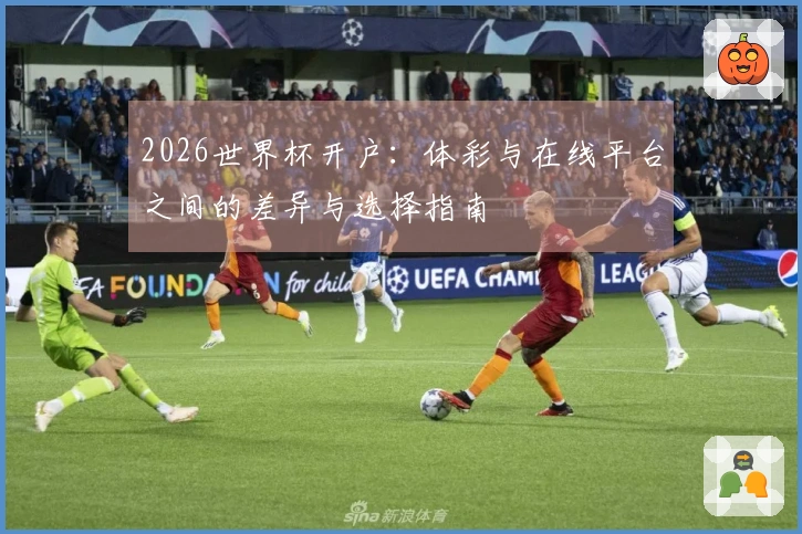 2026世界杯开户：体彩与在线平台之间的差异与选择指南