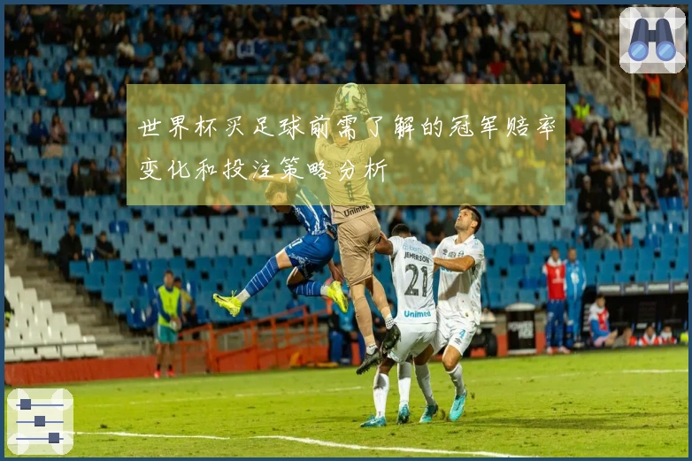 世界杯买足球前需了解的冠军赔率变化和投注策略分析