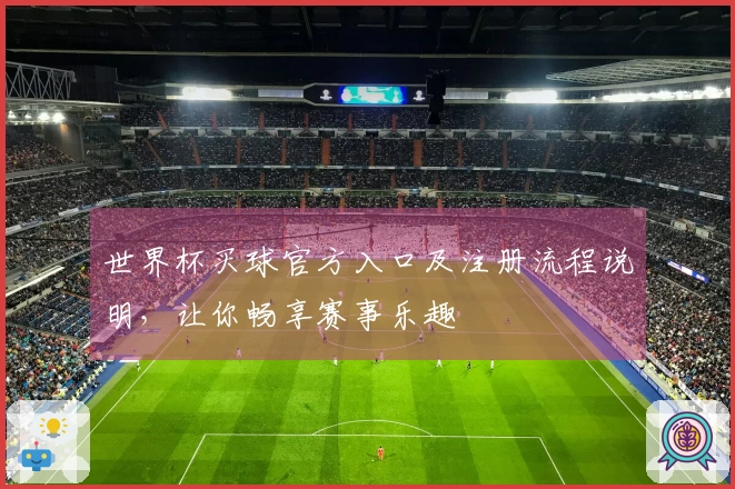 世界杯买球官方入口及注册流程说明，让你畅享赛事乐趣