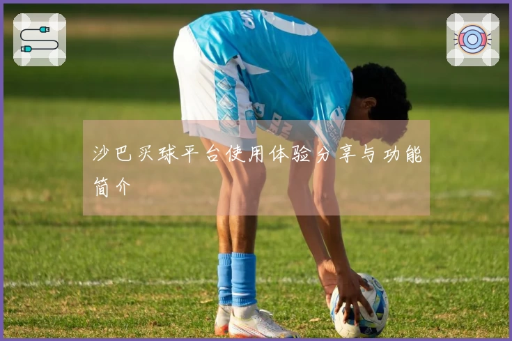 沙巴买球平台使用体验分享与功能简介