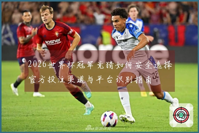 2026世界杯冠军竞猜如何安全选择官方投注渠道与平台识别指南