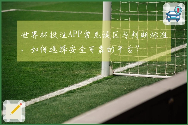 世界杯投注APP常见误区与判断标准，如何选择安全可靠的平台？