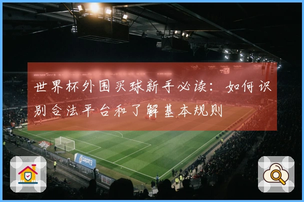 世界杯外围买球新手必读：如何识别合法平台和了解基本规则