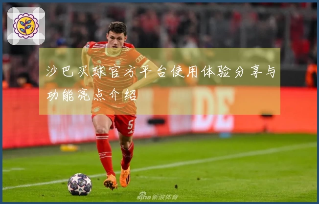 沙巴买球官方平台使用体验分享与功能亮点介绍