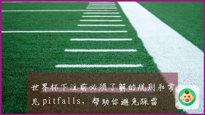 世界杯下注前必须了解的规则和常见 pitfalls，帮助你避免踩雷