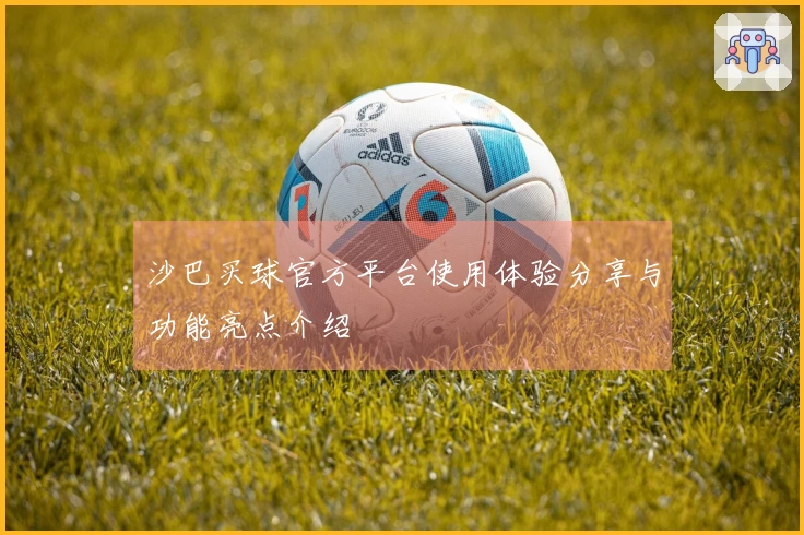 沙巴买球官方平台使用体验分享与功能亮点介绍