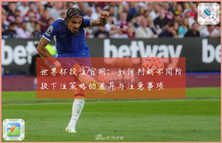世界杯投注官网：如何判断不同阶段下注策略的差异与注意事项