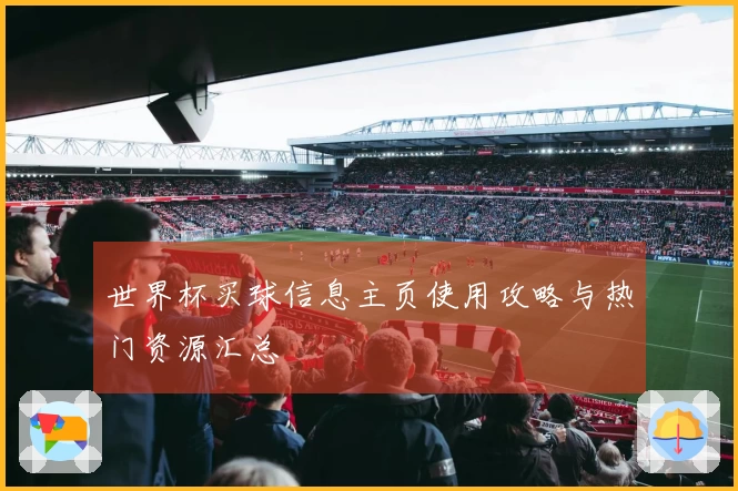 世界杯买球信息主页使用攻略与热门资源汇总