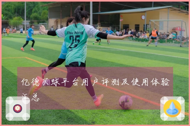 亿德买球平台用户评测及使用体验汇总