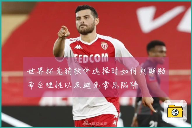世界杯竞猜软件选择时如何判断赔率合理性以及避免常见陷阱