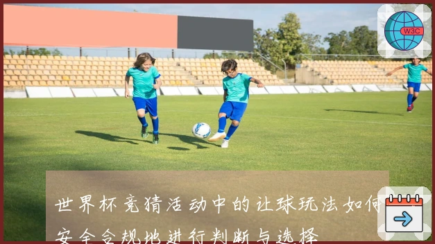 世界杯竞猜活动中的让球玩法如何安全合规地进行判断与选择