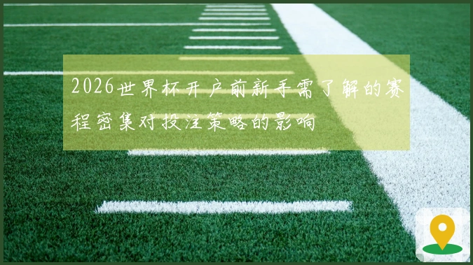2026世界杯开户前新手需了解的赛程密集对投注策略的影响
