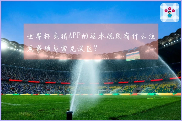 世界杯竞猜APP的返水规则有什么注意事项与常见误区？