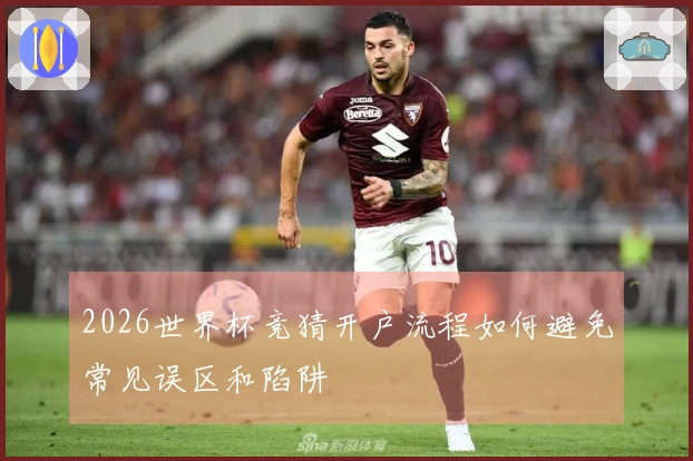 2026世界杯竞猜开户流程如何避免常见误区和陷阱
