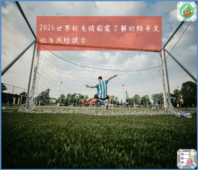 2026世界杯竞猜前需了解的赔率变化与风险提示