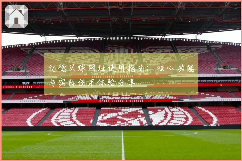 亿德买球网址使用指南：核心功能与实际使用体验分享
