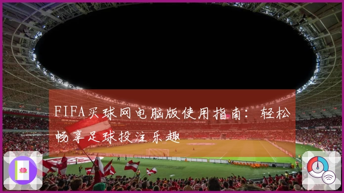 FIFA买球网电脑版使用指南：轻松畅享足球投注乐趣