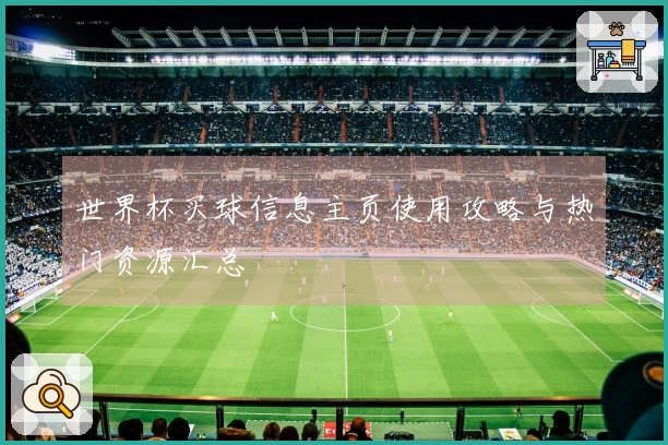 世界杯买球信息主页使用攻略与热门资源汇总