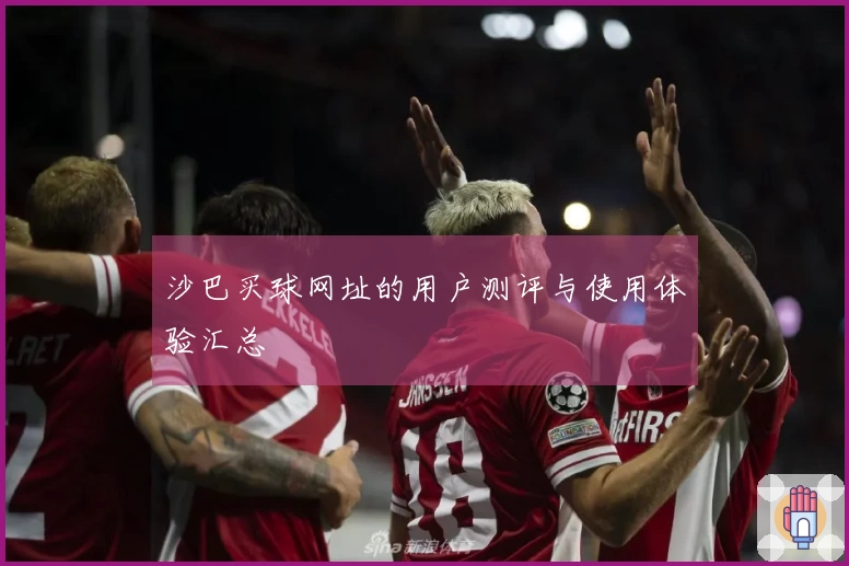 沙巴买球网址的用户测评与使用体验汇总