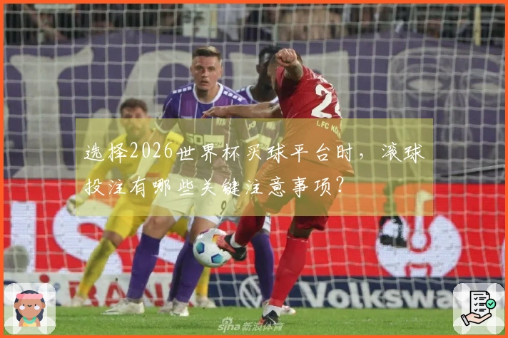 选择2026世界杯买球平台时,滚球投注有哪些关键注意事项?