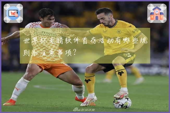 世界杯竞猜软件首存活动有哪些规则和注意事项？