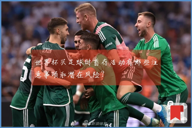 世界杯买足球时首存活动有哪些注意事项和潜在风险？